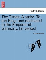 Times. a Satire. to the King; And Dedicated to the Emperor of Germany. [in Verse.]