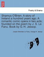 Shamus O'Brien. a Story of Ireland a Hundred Years Ago. a Romantic Comic Opera in Two Acts; Founded on the Poem by J. S. Le Fanu. Book by G. H. Jessop