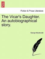Vicar's Daughter. an Autobiographical Story. Vol. I.