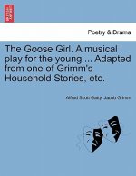 Goose Girl. a Musical Play for the Young ... Adapted from One of Grimm's Household Stories, Etc.