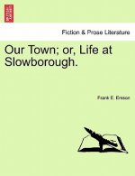 Our Town; Or, Life at Slowborough.