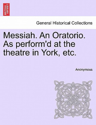 Messiah. an Oratorio. as Perform'd at the Theatre in York, Etc.