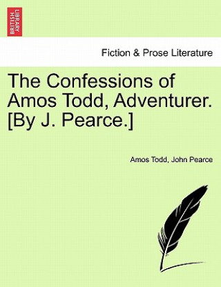 Confessions of Amos Todd, Adventurer. [By J. Pearce.]