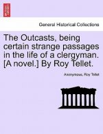Outcasts, Being Certain Strange Passages in the Life of a Clergyman. [A Novel.] by Roy Tellet.