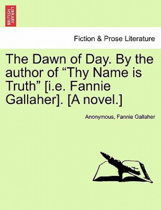 Dawn of Day. by the Author of Thy Name Is Truth [I.E. Fannie Gallaher]. [A Novel.]