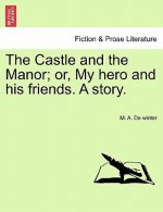 Castle and the Manor; Or, My Hero and His Friends. a Story.