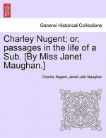 Charley Nugent; Or, Passages in the Life of a Sub. [By Miss Janet Maughan.]