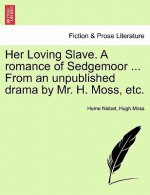 Her Loving Slave. a Romance of Sedgemoor ... from an Unpublished Drama by Mr. H. Moss, Etc.