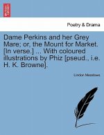 Dame Perkins and Her Grey Mare; Or, the Mount for Market. [In Verse.] ... with Coloured Illustrations by Phiz [Pseud., i.e. H. K. Browne].