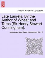 Late Laurels. by the Author of Wheat and Tares [Sir Henry Stewart Cunningham].