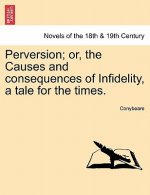 Perversion; Or, the Causes and Consequences of Infidelity, a Tale for the Times.