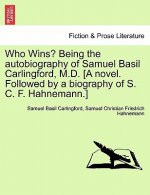 Who Wins? Being the Autobiography of Samuel Basil Carlingford, M.D. [A Novel. Followed by a Biography of S. C. F. Hahnemann.]