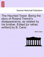 Haunted Tower. Being the Story of Roland Trench's Disappearance, as Related by His Brother. Edited [Or Rather, Written] by B. Cane.