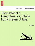 Colonel's Daughters; Or, Life Is But a Dream. a Tale.