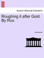 Roughing It After Gold. by Rux.