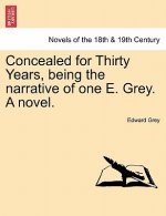 Concealed for Thirty Years, Being the Narrative of One E. Grey. a Novel.