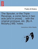 Spouter, or the Triple Revenge, a Comic Farce in Two Acts [and in Prose] ... with the Original Prologue, Etc. [by A. Murphy.] Ms. Notes.