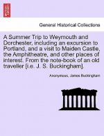 Summer Trip to Weymouth and Dorchester, Including an Excursion to Portland, and a Visit to Maiden Castle, the Amphitheatre, and Other Places of Intere