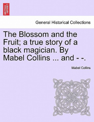Blossom and the Fruit; A True Story of a Black Magician. by Mabel Collins ... and - -.