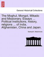 Moghul, Mongol, Mikado and Missionary. Essays ... Political Institutions, History, Religions ... of India, Afghanistan, China and Japan.