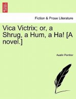 Vica Victrix; Or, a Shrug, a Hum, a Ha! [A Novel.]