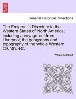 Emigrant's Directory to the Western States of North America; Including a Voyage Out from Liverpool; The Geography and Topography of the Whole Western