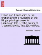 Fraud and Friendship; Or the Orphan and the Foundling of the King's Printing-House. an Edinburgh Tale. by the Author of 