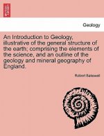 Introduction to Geology, Illustrative of the General Structure of the Earth; Comprising the Elements of the Science, and an Outline of the Geology and