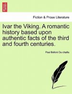 Ivar the Viking. a Romantic History Based Upon Authentic Facts of the Third and Fourth Centuries.