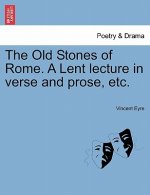 Old Stones of Rome. a Lent Lecture in Verse and Prose, Etc.