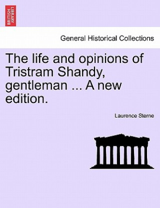 Life and Opinions of Tristram Shandy, Gentleman ... a New Edition. Vol. I