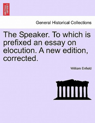 Speaker. to Which Is Prefixed an Essay on Elocution. a New Edition, Corrected.