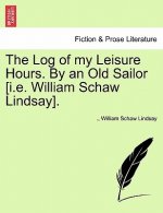 Log of My Leisure Hours. by an Old Sailor [I.E. William Schaw Lindsay].