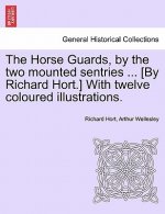 Horse Guards, by the Two Mounted Sentries ... [By Richard Hort.] with Twelve Coloured Illustrations.