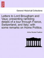 Letters to Lord Brougham and Vaux; Presenting Rambling Details of a Tour Through France, Switzerland, and Italy; With Some Remarks on Home Politics.