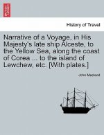 Narrative of a Voyage, in His Majesty's Late Ship Alceste, to the Yellow Sea, Along the Coast of Corea ... to the Island of Lewchew, Etc. [With Plates