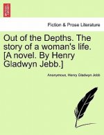 Out of the Depths. the Story of a Woman's Life. [A Novel. by Henry Gladwyn Jebb.]