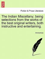Indian Miscellany; Being Selections from the Works of the Best Original Writers, Both Instructive and Entertaining.