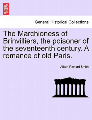 Marchioness of Brinvilliers, the Poisoner of the Seventeenth Century. a Romance of Old Paris.