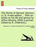 Works of Samuel Johnson, LL.D. a New Edition ... with an Essay on His Life and Genius by Arthur Murphy. [with a Portrait. Edited by A. Chalmers.]
