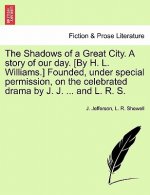 Shadows of a Great City. a Story of Our Day. [By H. L. Williams.] Founded, Under Special Permission, on the Celebrated Drama by J. J. ... and L. R. S.