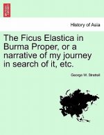 Ficus Elastica in Burma Proper, or a Narrative of My Journey in Search of It, Etc.