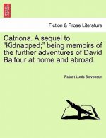 Catriona. a Sequel to Kidnapped; Being Memoirs of the Further Adventures of David Balfour at Home and Abroad.