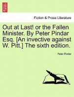 Out at Last! or the Fallen Minister. by Peter Pindar Esq. [an Invective Against W. Pitt.] the Sixth Edition.