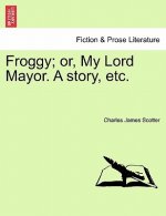 Froggy; Or, My Lord Mayor. a Story, Etc.