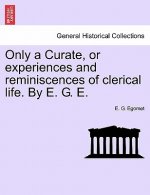 Only a Curate, or Experiences and Reminiscences of Clerical Life. by E. G. E.