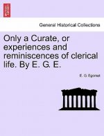 Only a Curate, or Experiences and Reminiscences of Clerical Life. by E. G. E.