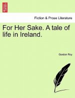 For Her Sake. a Tale of Life in Ireland.