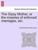 Gipsy Mother, or the Miseries of Enforced Marriages, Etc.