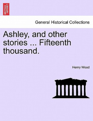 Ashley, and Other Stories ... Fifteenth Thousand.